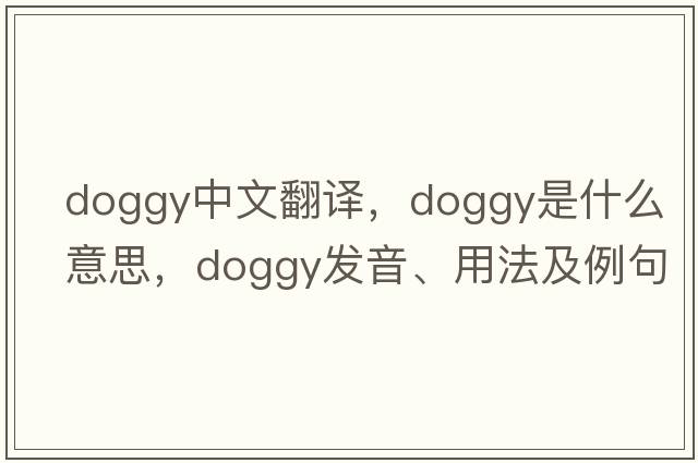 doggy中文翻譯，doggy是什么意思，doggy發(fā)音、用法及例句