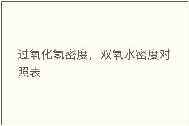 過(guò)氧化氫密度，雙氧水密度對照表
