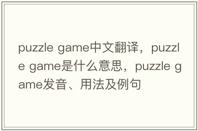 puzzle game中文翻譯，puzzle game是什么意思，puzzle game發(fā)音、用法及例句