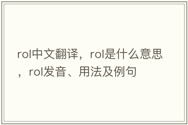 rol中文翻譯，rol是什么意思，rol發(fā)音、用法及例句