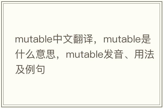 mutable中文翻譯，mutable是什么意思，mutable發(fā)音、用法及例句
