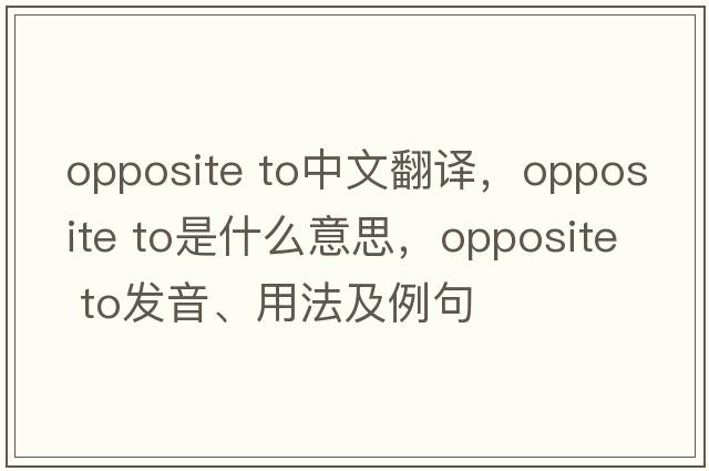 opposite to中文翻譯，opposite to是什么意思，opposite to發(fā)音、用法及例句