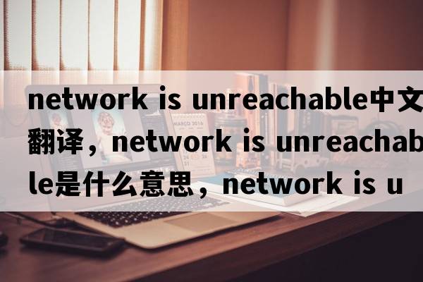 network is unreachable中文翻譯，network is unreachable是什么意思，network is unreachable發(fā)音、用法及例句