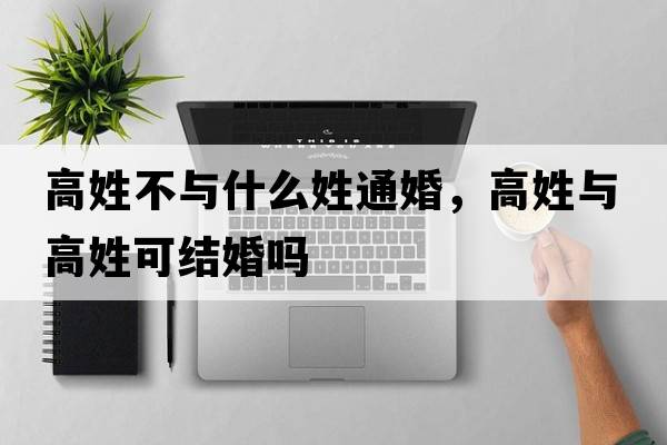 高姓不與什么姓通婚，高姓與高姓可結婚嗎