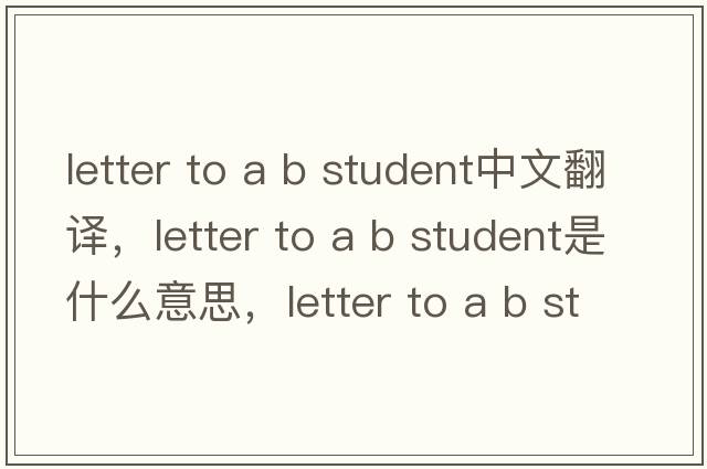 letter to a b student中文翻譯，letter to a b student是什么意思，letter to a b student發(fā)音、用法及例句