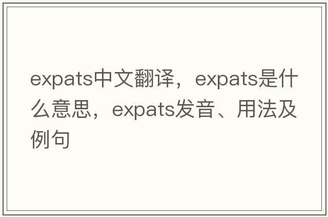 expats中文翻譯，expats是什么意思，expats發(fā)音、用法及例句