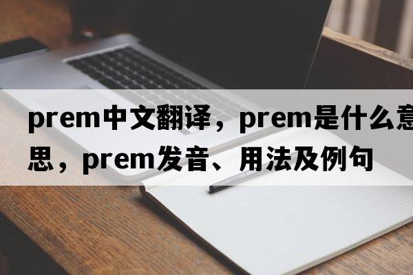 prem中文翻譯，prem是什么意思，prem發(fā)音、用法及例句