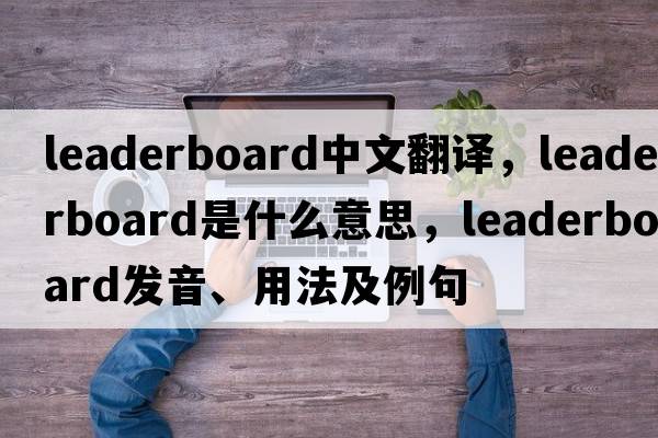 leaderboard中文翻譯，leaderboard是什么意思，leaderboard發(fā)音、用法及例句