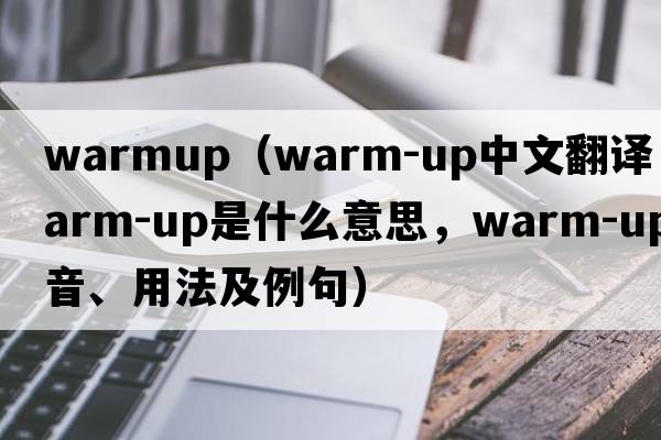 warmup（warm-up中文翻譯，warm-up是什么意思，warm-up發(fā)音、用法及例句）