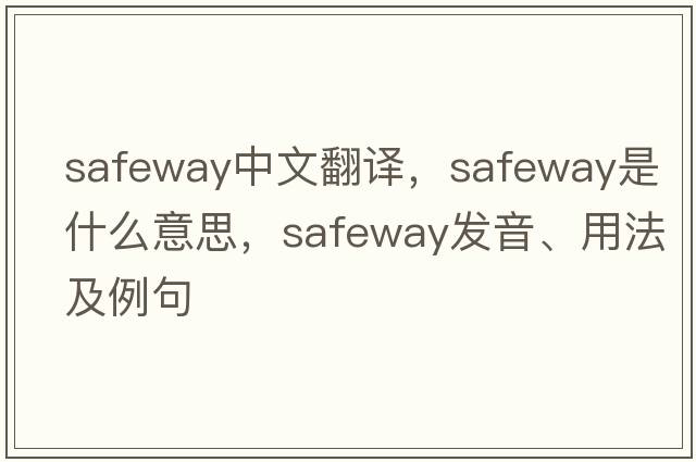 Safeway中文翻譯，Safeway是什么意思，Safeway發(fā)音、用法及例句