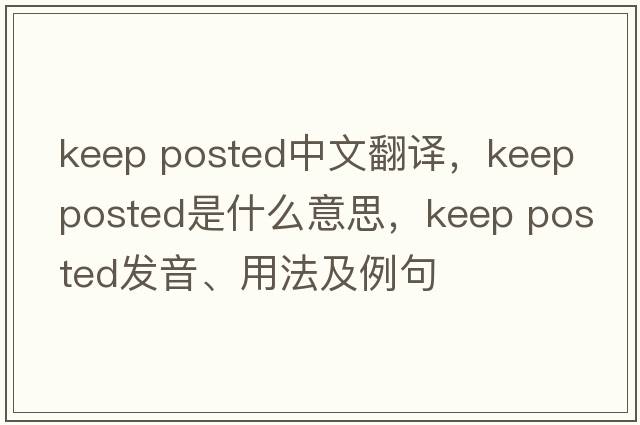 keep posted中文翻譯，keep posted是什么意思，keep posted發(fā)音、用法及例句