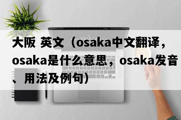 大阪 英文（Osaka中文翻譯，Osaka是什么意思，Osaka發(fā)音、用法及例句）