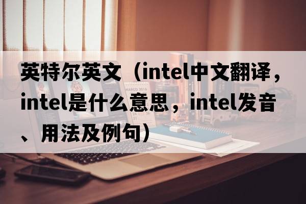 英特爾英文（intel中文翻譯，intel是什么意思，intel發(fā)音、用法及例句）