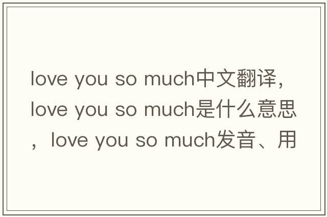 love you so much中文翻譯，love you so much是什么意思，love you so much發(fā)音、用法及例句
