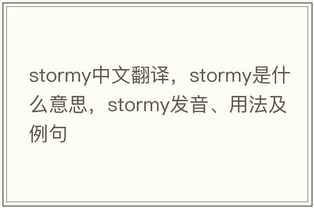 stormy中文翻譯，stormy是什么意思，stormy發(fā)音、用法及例句