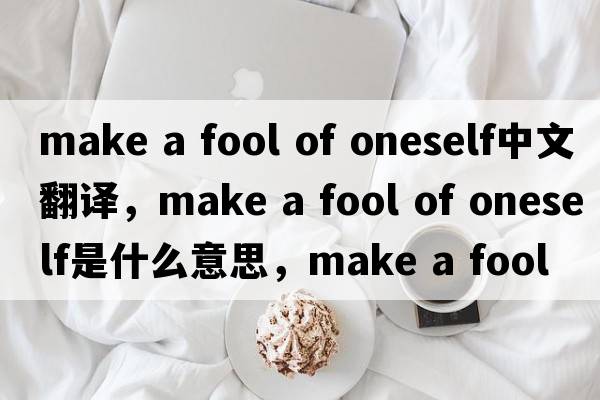 make a fool of oneself中文翻譯，make a fool of oneself是什么意思，make a fool of oneself發(fā)音、用法及例句