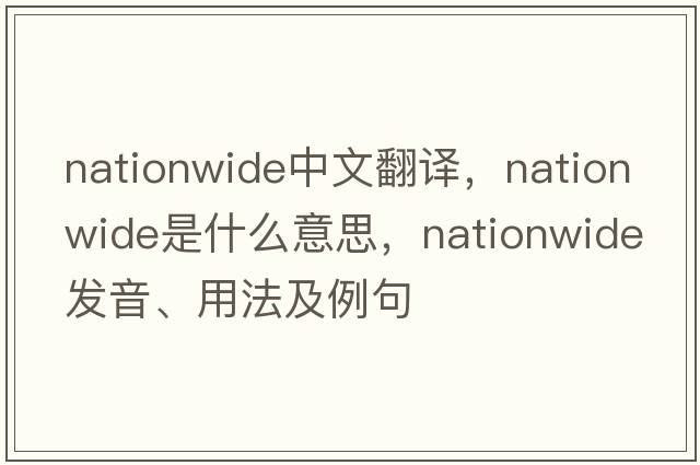 nationwide中文翻譯，nationwide是什么意思，nationwide發(fā)音、用法及例句