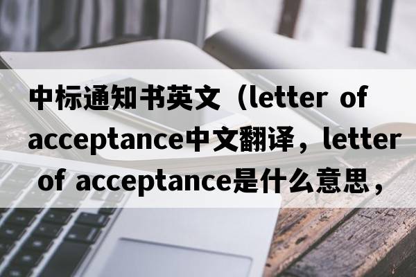 中標通知書(shū)英文（letter of acceptance中文翻譯，letter of acceptance是什么意思，letter of acceptance發(fā)音、用法及例句）