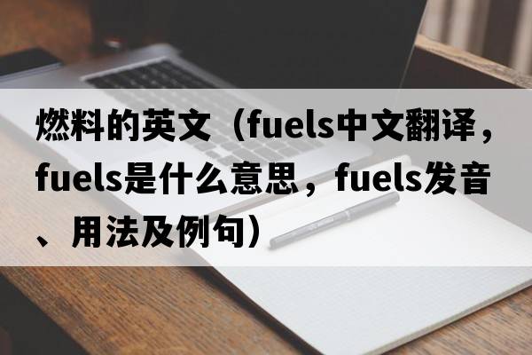 燃料的英文（fuels中文翻譯，fuels是什么意思，fuels發(fā)音、用法及例句）