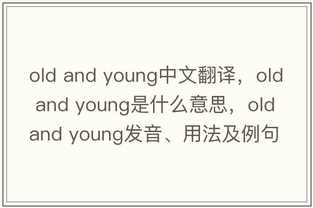old and young中文翻譯，old and young是什么意思，old and young發(fā)音、用法及例句
