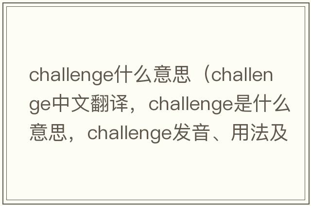 challenge什么意思（challenge中文翻譯，challenge是什么意思，challenge發(fā)音、用法及例句）