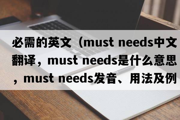 必需的英文（must needs中文翻譯，must needs是什么意思，must needs發(fā)音、用法及例句）