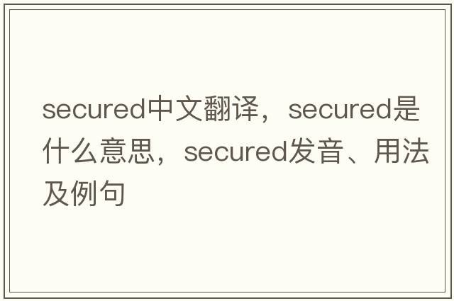 secured中文翻譯，secured是什么意思，secured發(fā)音、用法及例句