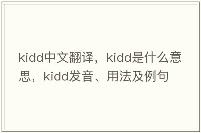 Kidd中文翻譯，Kidd是什么意思，Kidd發(fā)音、用法及例句