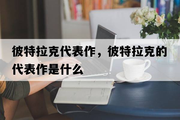 彼特拉克代表作，彼特拉克的代表作是什么