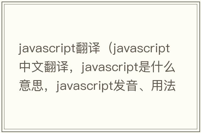 javascript翻譯（JavaScript中文翻譯，JavaScript是什么意思，JavaScript發(fā)音、用法及例句）