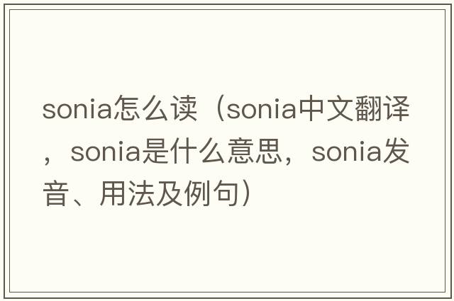sonia怎么讀（Sonia中文翻譯，Sonia是什么意思，Sonia發(fā)音、用法及例句）