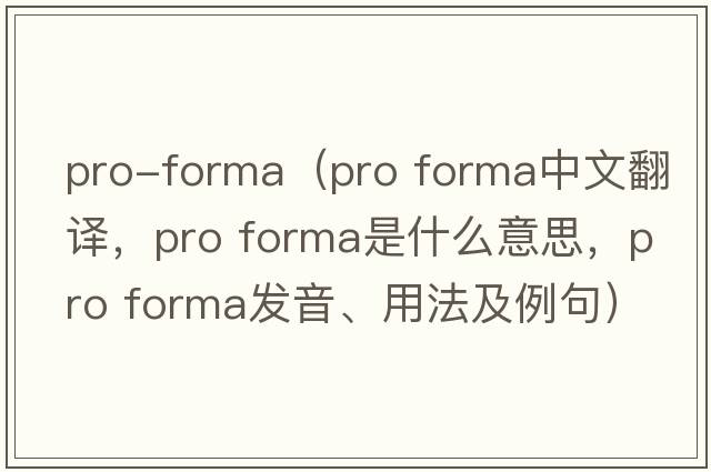 pro-forma（pro forma中文翻譯，pro forma是什么意思，pro forma發(fā)音、用法及例句）