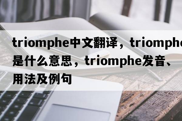 triomphe中文翻譯，triomphe是什么意思，triomphe發(fā)音、用法及例句