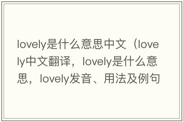 lovely是什么意思中文（lovely中文翻譯，lovely是什么意思，lovely發(fā)音、用法及例句）