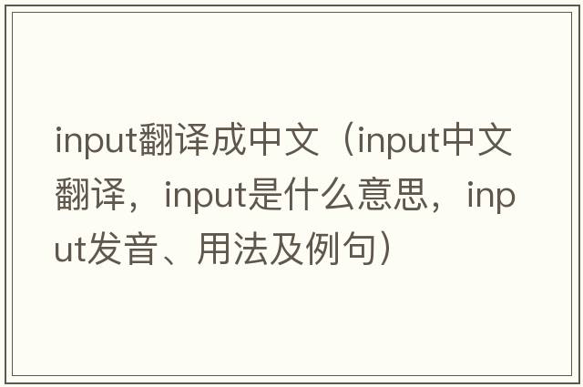 input翻譯成中文（input中文翻譯，input是什么意思，input發(fā)音、用法及例句）