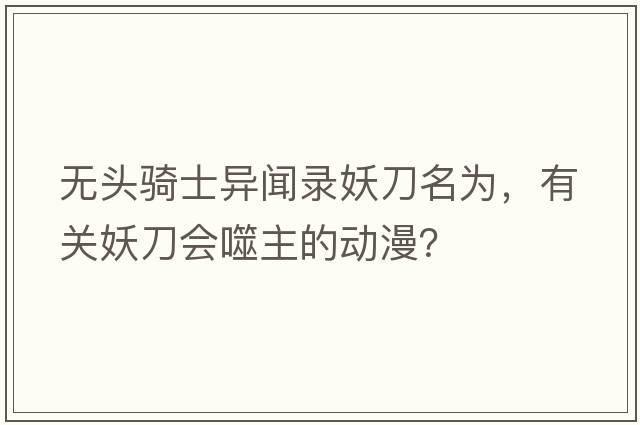 無(wú)頭騎士異聞錄妖刀名為，有關(guān)妖刀會(huì )噬主的動(dòng)漫？