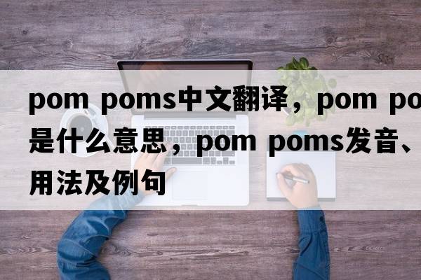 pom poms中文翻譯，pom poms是什么意思，pom poms發(fā)音、用法及例句