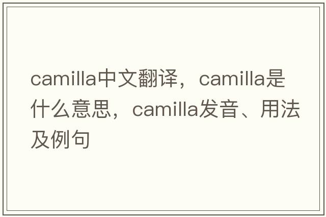 Camilla中文翻譯，Camilla是什么意思，Camilla發(fā)音、用法及例句