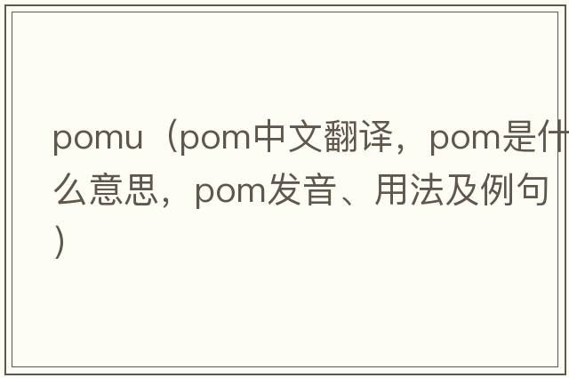 pomu（pom中文翻譯，pom是什么意思，pom發(fā)音、用法及例句）