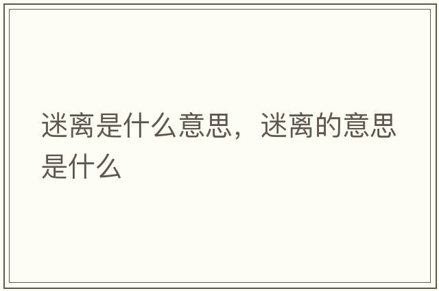 迷離是什么意思，迷離的意思是什么