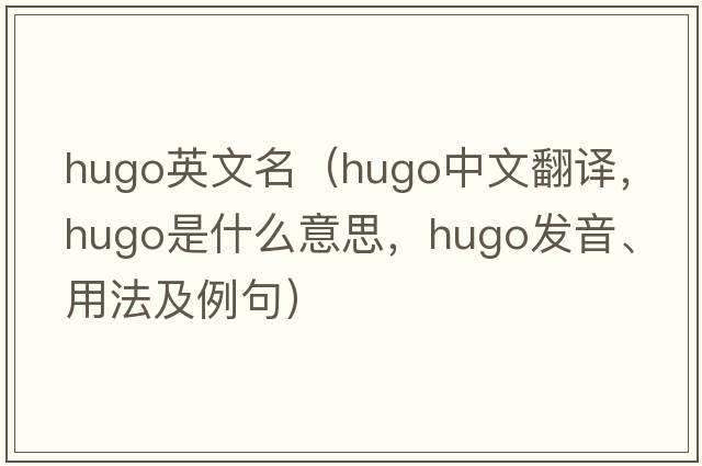 hugo英文名（hugo中文翻譯，hugo是什么意思，hugo發(fā)音、用法及例句）