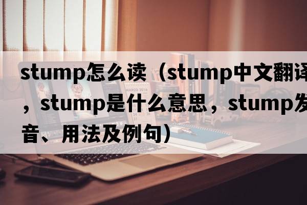 stump怎么讀（stump中文翻譯，stump是什么意思，stump發(fā)音、用法及例句）