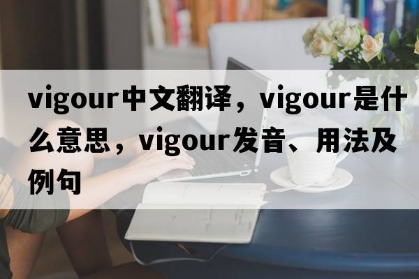 vigour中文翻譯，vigour是什么意思，vigour發(fā)音、用法及例句