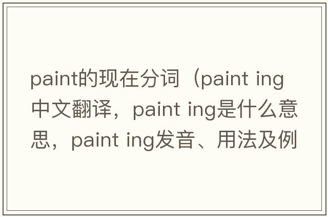 paint的現在分詞（paint ing中文翻譯，paint ing是什么意思，paint ing發(fā)音、用法及例句）