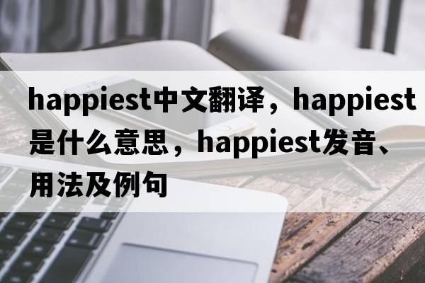happiest中文翻譯，happiest是什么意思，happiest發(fā)音、用法及例句