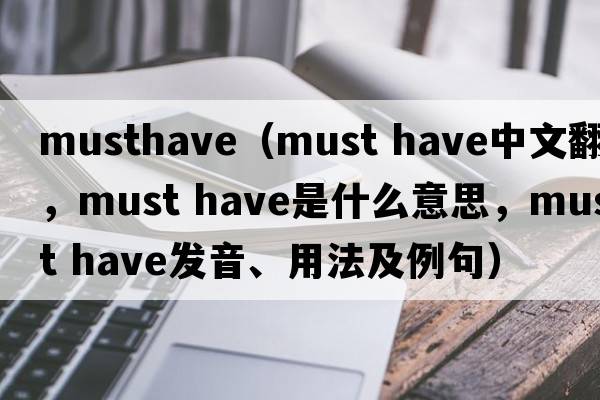 musthave（must have中文翻譯，must have是什么意思，must have發(fā)音、用法及例句）