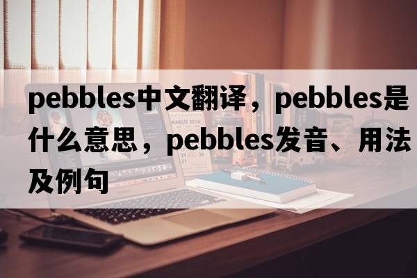 pebbles中文翻譯，pebbles是什么意思，pebbles發(fā)音、用法及例句