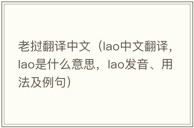老撾翻譯中文（Lao中文翻譯，Lao是什么意思，Lao發(fā)音、用法及例句）