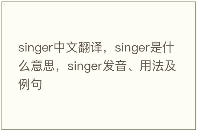 singer中文翻譯，singer是什么意思，singer發(fā)音、用法及例句