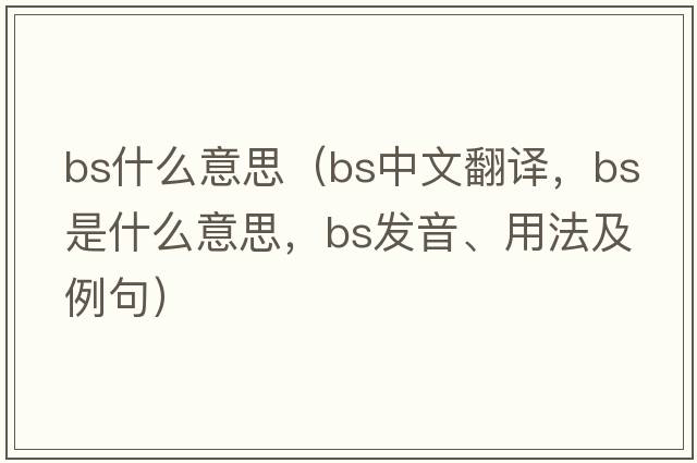 bs什么意思（bs中文翻譯，bs是什么意思，bs發(fā)音、用法及例句）
